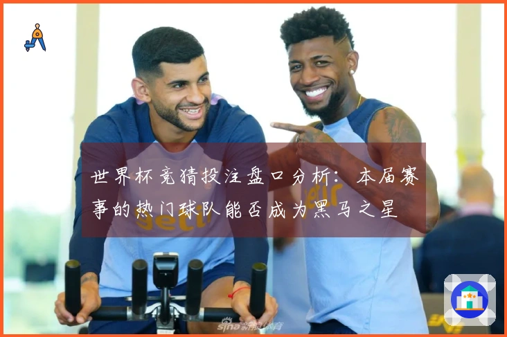 世界杯竞猜投注盘口分析：本届赛事的热门球队能否成为黑马之星