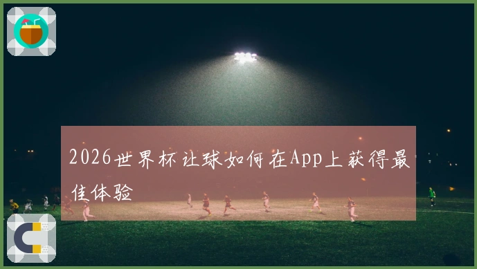 2026世界杯让球如何在App上获得最佳体验