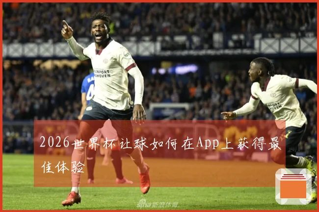 2026世界杯让球如何在App上获得最佳体验