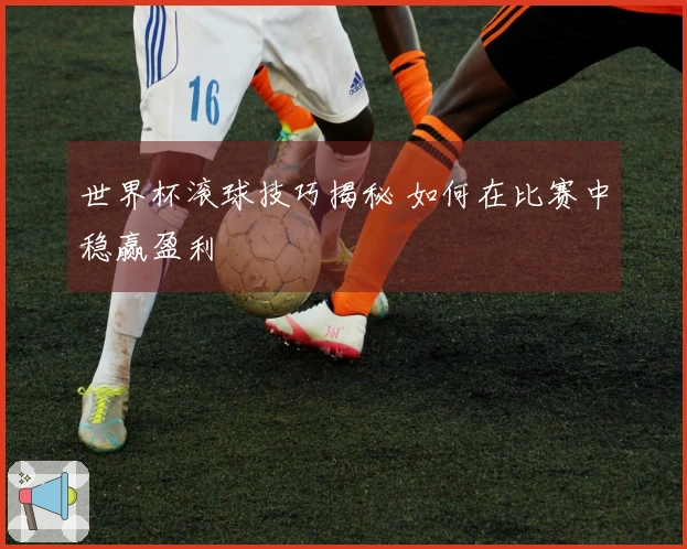 世界杯滚球技巧揭秘 如何在比赛中稳赢盈利