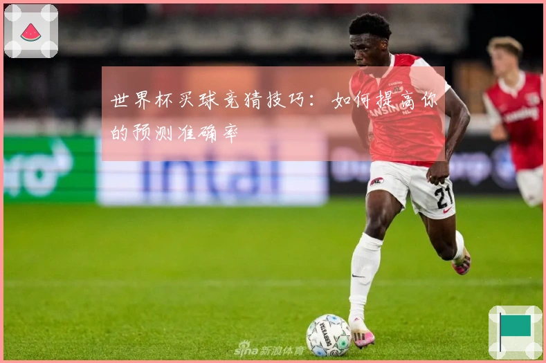 世界杯买球竞猜技巧：如何提高你的预测准确率