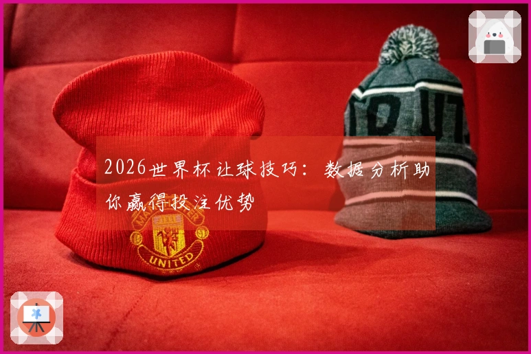 2026世界杯让球技巧：数据分析助你赢得投注优势