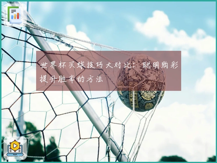 世界杯买球技巧大对比：聪明购彩提升胜率的方法