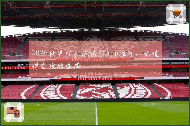 2026世界杯买球热门App推荐，你值得尝试的选择