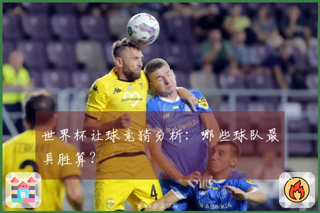 世界杯让球竞猜分析：哪些球队最具胜算？