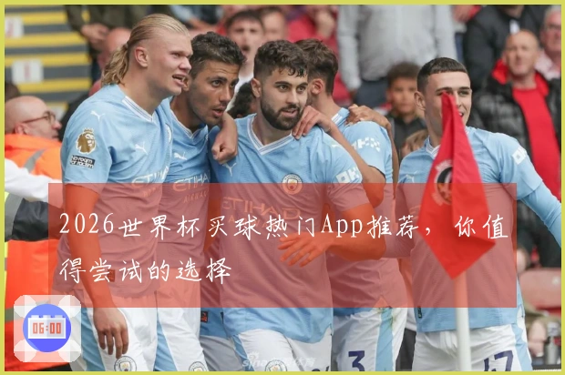 2026世界杯买球热门App推荐，你值得尝试的选择