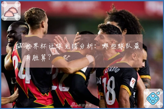 世界杯让球竞猜分析：哪些球队最具胜算？