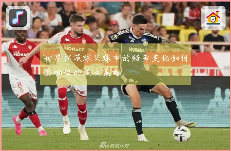 世界杯滚球买球中的赔率变化如何影响你的投注策略